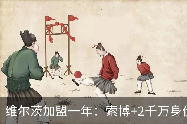 维尔茨加盟一年：索博+2千万身价 麦卡-3千万 赫拉芬贝赫先涨后跌
