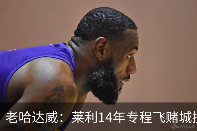 老哈达威：莱利14年专程飞赌城挽留老詹 但老詹的态度缺乏尊重