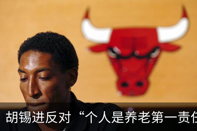 胡锡进反对“个人是养老第一责任人”：涉及自己利益，网友感叹他竟说了次人话
