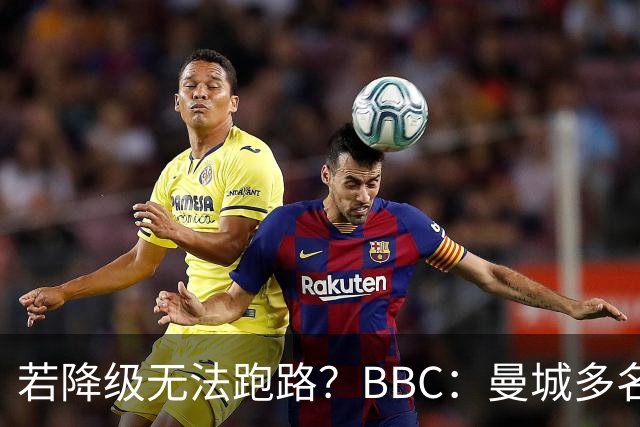 若降级无法跑路？BBC：曼城多名球员合同未包含降级解约条款