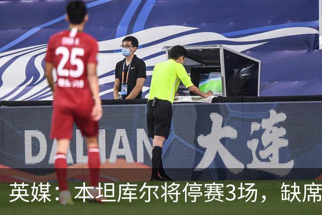 英媒：本坦库尔将停赛3场，缺席热刺与切尔西的比赛