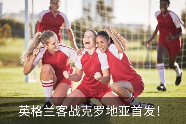 英格兰客战克罗地亚首发！