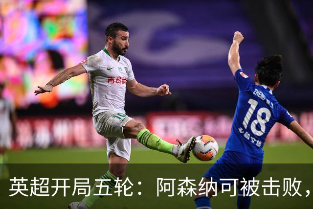 英超开局五轮：阿森纳可被击败，曼城没有滑坡，卡里克压力渐显