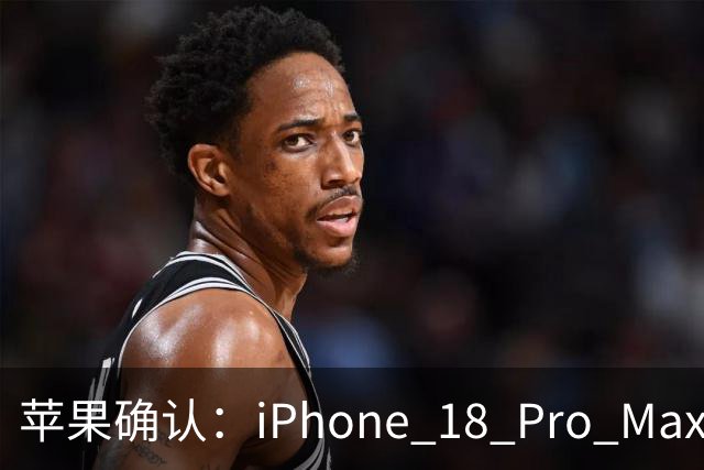 苹果确认：iPhone 18 Pro Max有问题
