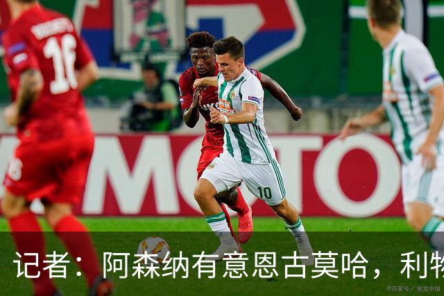 记者：阿森纳有意恩古莫哈，利物浦希望能和球员续约