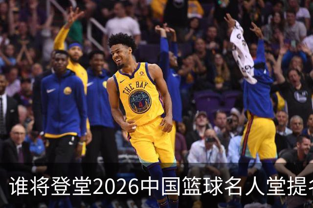 谁将登堂?2026中国篮球名人堂提名揭晓 杜锋朱芳雨一同入围