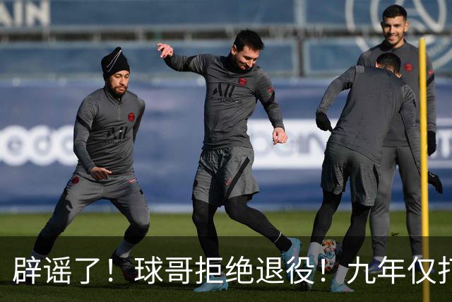 辟谣了！球哥拒绝退役！九年仅打322场比赛
