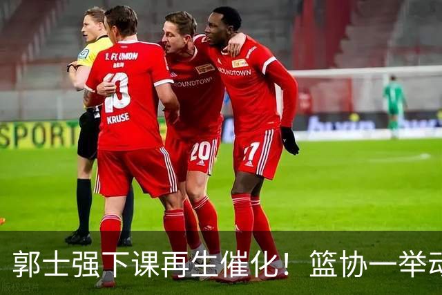 郭士强下课再生催化！篮协一举动却暗示有人仍在力保郭士强帅位
