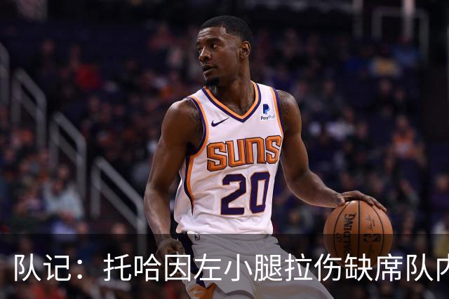 队记：托哈因左小腿拉伤缺席队内对抗赛 揭幕战出战成疑