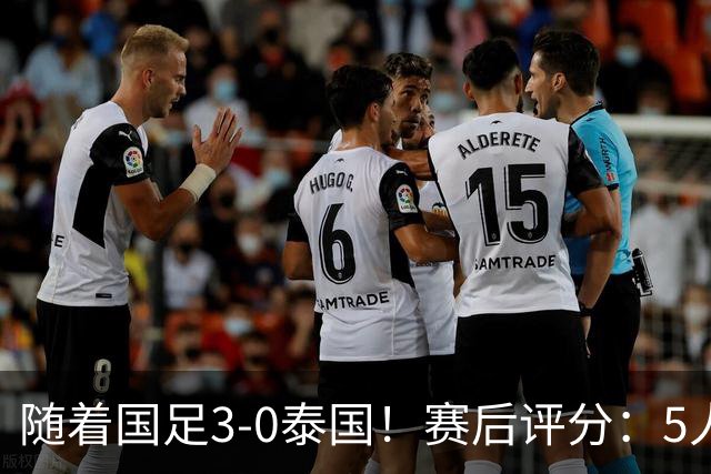 随着国足3-0泰国！赛后评分：5人获高分、依木兰高级货 MVP非李昊