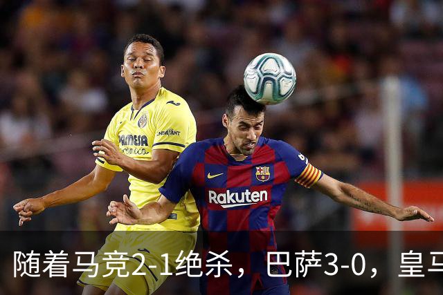 随着马竞2-1绝杀，巴萨3-0，皇马1-0黄潜，西甲积分榜：皇马升第3