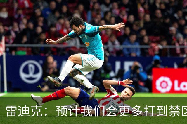 雷迪克：预计我们会更多打到禁区 会出手更多三分+抢更多前板