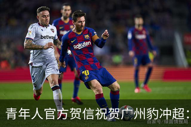 青年人官方贺信祝贺广州豹冲超：祝愿中超征程乘风破浪，再创佳绩
