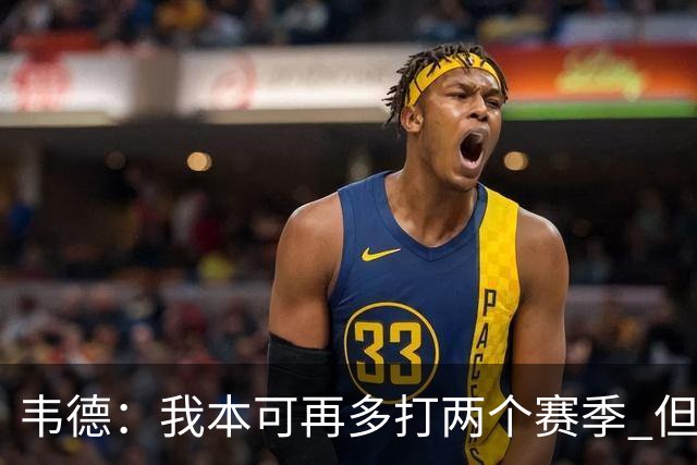 韦德：我本可再多打两个赛季 但不愿被年轻球迷看成是糟糕的球员