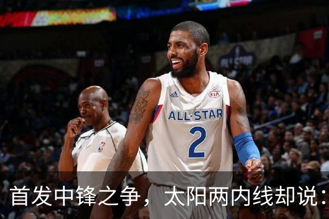 首发中锋之争，太阳两内线却说：这不是个人竞争