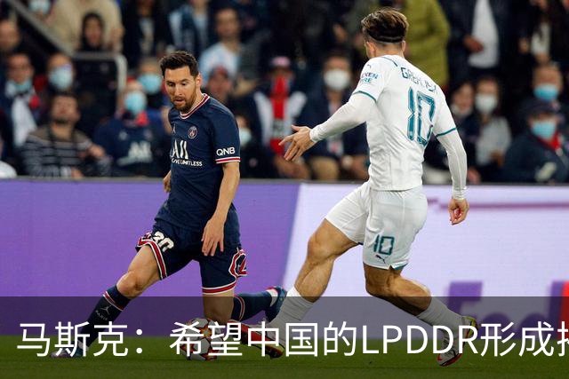 马斯克：希望中国的LPDDR形成摧枯拉朽之势