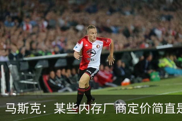 马斯克：某些内存厂商定价简直是在勒索！