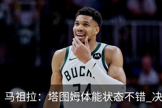 马祖拉：塔图姆体能状态不错 决策和场上活跃度也都表现得很好