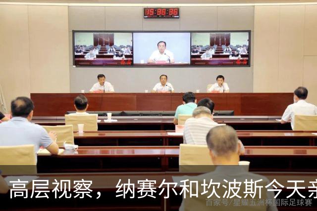高层视察，纳赛尔和坎波斯今天亲自到场监督巴黎训练