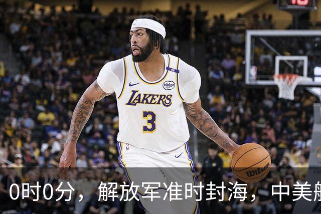 0时0分，解放军准时封海，中美航母恐要对决？军演拉开帷幕