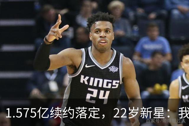1.575亿续约落定，22岁新星：我还能打6年