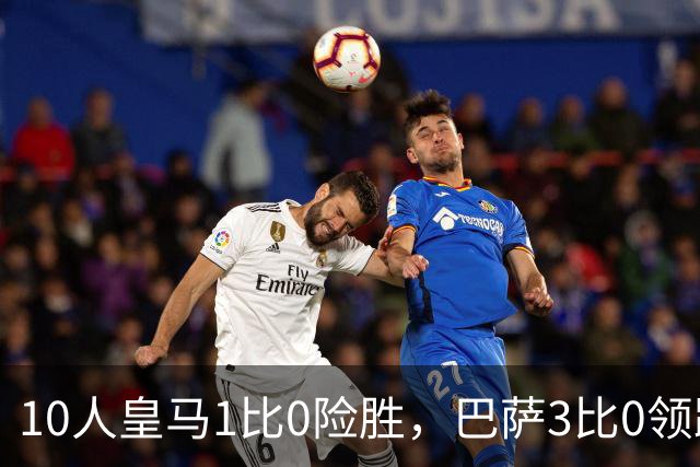 10人皇马1比0险胜，巴萨3比0领跑，马竞2比1逆转，西甲最新积分出炉