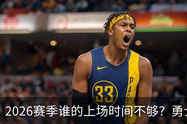 2026赛季谁的上场时间不够？勇士队内该给谁更多机会