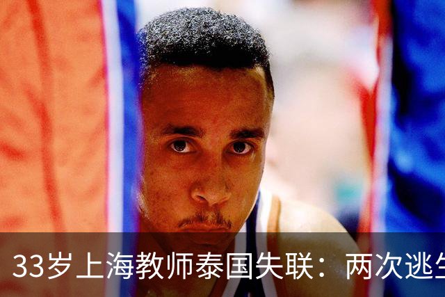 33岁上海教师泰国失联：两次逃生机会错失，普通人的遇险毫无征兆