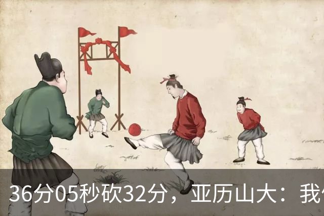 36分05秒砍32分，亚历山大：我们比过去更饥饿