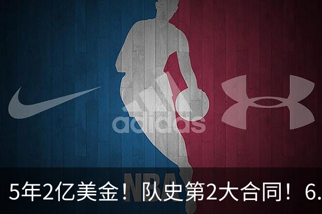 5年2亿美金！队史第2大合同！6.24亿美金三巨头诞生