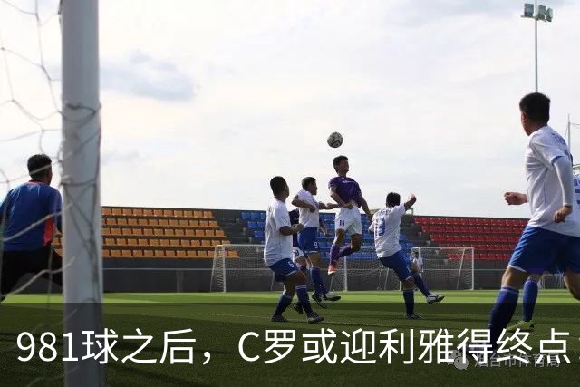 981球之后，C罗或迎利雅得终点：曝胜利2027合同到期后将不再续约