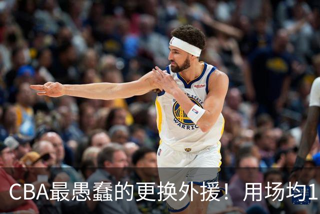 CBA最愚蠢的更换外援！用场均17分小外换来9分水货，如今后悔不已