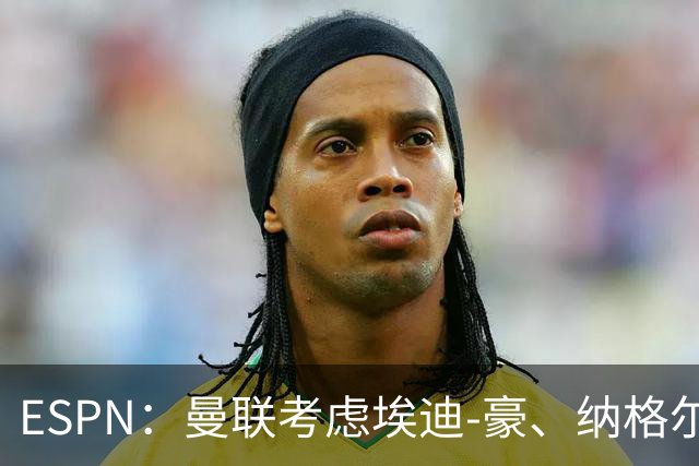 ESPN：曼联考虑埃迪-豪、纳格尔斯曼接替卡里克