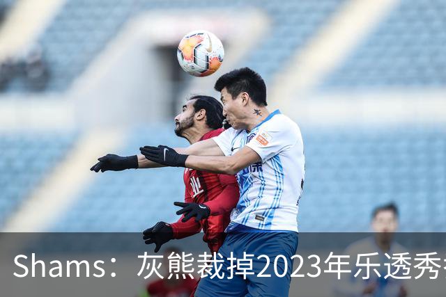 Shams：灰熊裁掉2023年乐透秀乔丹-霍金斯