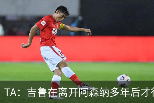 TA：吉鲁在离开阿森纳多年后才得到认可
