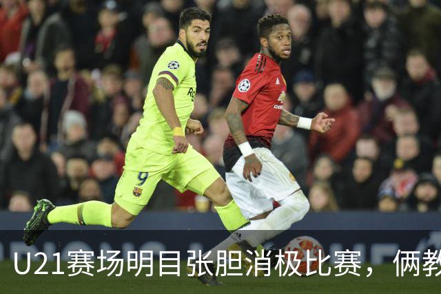 U21赛场明目张胆消极比赛，俩教练被停赛一年，球迷哪壶不开提哪壶